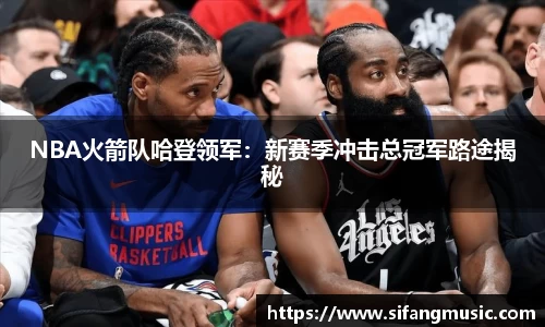 NBA火箭队哈登领军：新赛季冲击总冠军路途揭秘